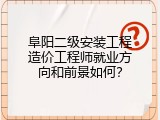 阜阳二级安装工程造价工程师就业方向和前景如何？