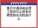 黄石交通运输监理工程师怎么报考在哪里报名流程是什么