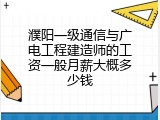 濮阳一级通信与广电工程建造师的工资一般月薪大概多少钱