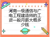 河南一级通信与广电工程建造师的工资一般月薪大概多少钱
