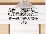 龙岩一级通信与广电工程建造师的工资一般月薪大概多少钱