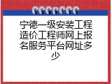 宁德一级安装工程造价工程师网上报名服务平台网址多少