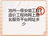 池州一级安装工程造价工程师网上报名服务平台网址多少