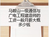 马鞍山一级通信与广电工程建造师的工资一般月薪大概多少钱