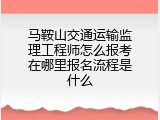 马鞍山交通运输监理工程师怎么报考在哪里报名流程是什么