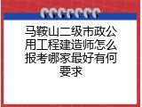 马鞍山二级市政公用工程建造师怎么报考哪家最好有何要求
