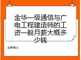 金华一级通信与广电工程建造师的工资一般月薪大概多少钱