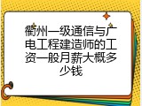 衢州一级通信与广电工程建造师的工资一般月薪大概多少钱