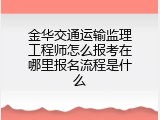 金华交通运输监理工程师怎么报考在哪里报名流程是什么