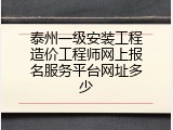泰州一级安装工程造价工程师网上报名服务平台网址多少