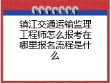 镇江交通运输监理工程师怎么报考在哪里报名流程是什么