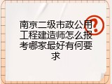 南京二级市政公用工程建造师怎么报考哪家最好有何要求