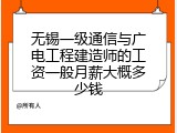 无锡一级通信与广电工程建造师的工资一般月薪大概多少钱