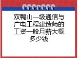 双鸭山一级通信与广电工程建造师的工资一般月薪大概多少钱