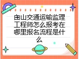 白山交通运输监理工程师怎么报考在哪里报名流程是什么