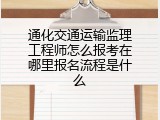 通化交通运输监理工程师怎么报考在哪里报名流程是什么