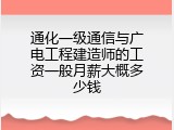 通化一级通信与广电工程建造师的工资一般月薪大概多少钱
