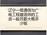 辽宁一级通信与广电工程建造师的工资一般月薪大概多少钱