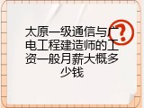 太原一级通信与广电工程建造师的工资一般月薪大概多少钱