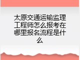 太原交通运输监理工程师怎么报考在哪里报名流程是什么