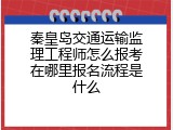 秦皇岛交通运输监理工程师怎么报考在哪里报名流程是什么