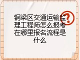 铜梁区交通运输监理工程师怎么报考在哪里报名流程是什么