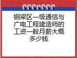铜梁区一级通信与广电工程建造师的工资一般月薪大概多少钱