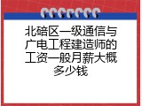 北碚区一级通信与广电工程建造师的工资一般月薪大概多少钱
