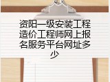 资阳一级安装工程造价工程师网上报名服务平台网址多少