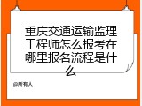 重庆交通运输监理工程师怎么报考在哪里报名流程是什么