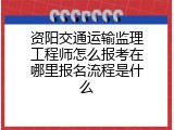 资阳交通运输监理工程师怎么报考在哪里报名流程是什么