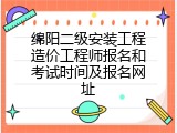 绵阳二级安装工程造价工程师报名和考试时间及报名网址