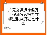 广元交通运输监理工程师怎么报考在哪里报名流程是什么