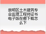 崇明区土木建筑专业监理工程师证书电子版在哪下载怎么下