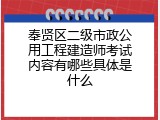 奉贤区二级市政公用工程建造师考试内容有哪些具体是什么