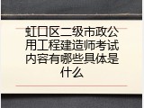 虹口区二级市政公用工程建造师考试内容有哪些具体是什么