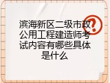 滨海新区二级市政公用工程建造师考试内容有哪些具体是什么