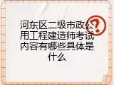河东区二级市政公用工程建造师考试内容有哪些具体是什么