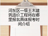 河东区一级土木建筑造价工程师在哪里报名具体报考时间介绍
