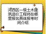 河西区一级土木建筑造价工程师在哪里报名具体报考时间介绍