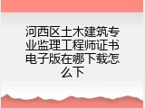 河西区土木建筑专业监理工程师证书电子版在哪下载怎么下