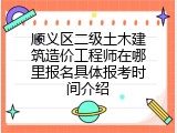 顺义区二级土木建筑造价工程师在哪里报名具体报考时间介绍