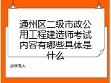 通州区二级市政公用工程建造师考试内容有哪些具体是什么