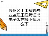 通州区土木建筑专业监理工程师证书电子版在哪下载怎么下