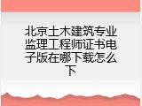 北京土木建筑专业监理工程师证书电子版在哪下载怎么下