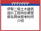 伊犁二级土木建筑造价工程师在哪里报名具体报考时间介绍