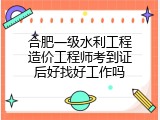 合肥一级水利工程造价工程师考到证后好找好工作吗