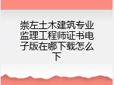 崇左土木建筑专业监理工程师证书电子版在哪下载怎么下