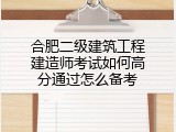 合肥二级建筑工程建造师考试如何高分通过怎么备考