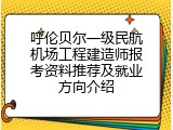 呼伦贝尔一级民航机场工程建造师报考资料推荐及就业方向介绍